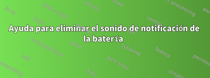 Ayuda para eliminar el sonido de notificación de la batería 