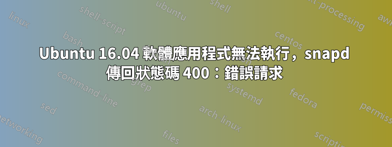 Ubuntu 16.04 軟體應用程式無法執行，snapd 傳回狀態碼 400：錯誤請求