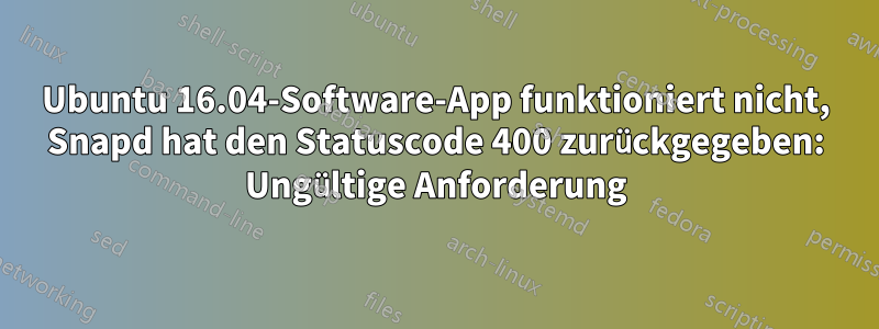 Ubuntu 16.04-Software-App funktioniert nicht, Snapd hat den Statuscode 400 zurückgegeben: Ungültige Anforderung