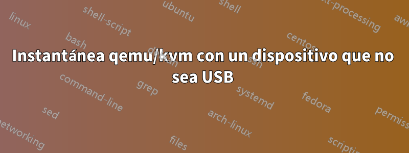 Instantánea qemu/kvm con un dispositivo que no sea USB