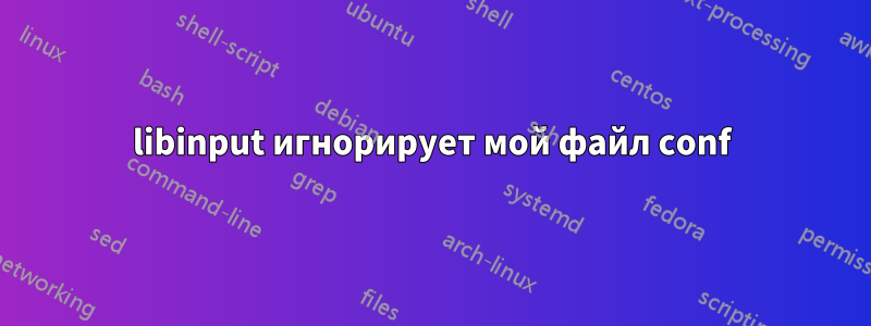 libinput игнорирует мой файл conf