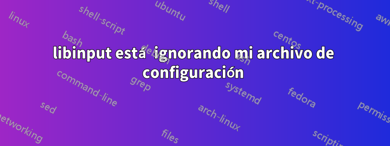 libinput está ignorando mi archivo de configuración