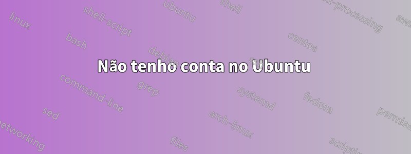 Não tenho conta no Ubuntu