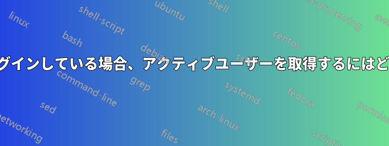 複数のユーザーがログインしている場合、アクティブユーザーを取得するにはどうすればいいですか