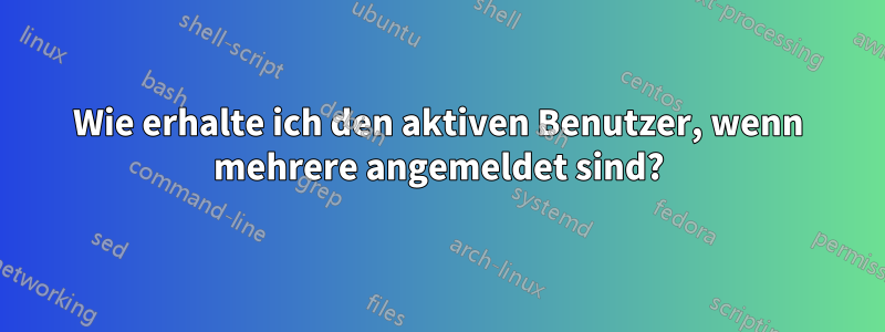 Wie erhalte ich den aktiven Benutzer, wenn mehrere angemeldet sind?