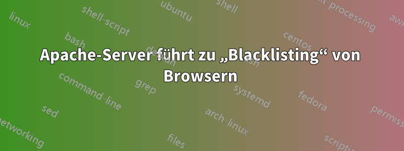 Apache-Server führt zu „Blacklisting“ von Browsern