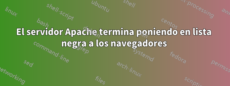 El servidor Apache termina poniendo en lista negra a los navegadores