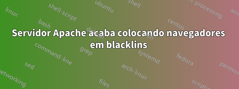 Servidor Apache acaba colocando navegadores em blacklins