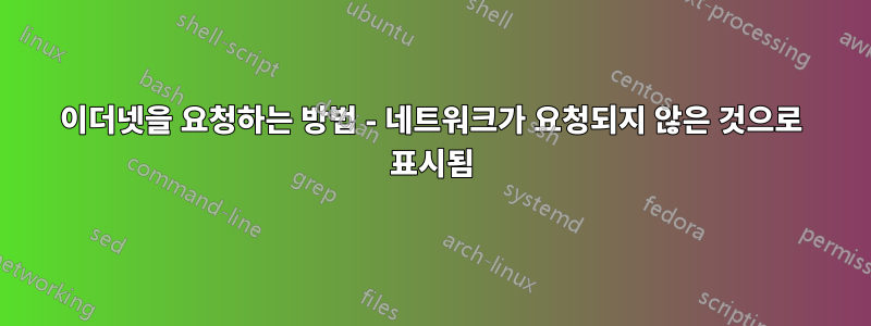 이더넷을 요청하는 방법 - 네트워크가 요청되지 않은 것으로 표시됨