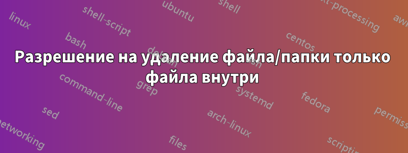 Разрешение на удаление файла/папки только файла внутри