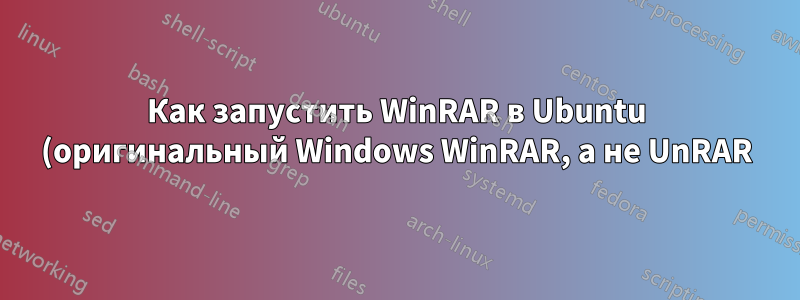Как запустить WinRAR в Ubuntu (оригинальный Windows WinRAR, а не UnRAR)?