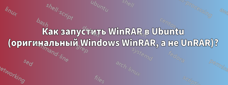 Как запустить WinRAR в Ubuntu (оригинальный Windows WinRAR, а не UnRAR)?