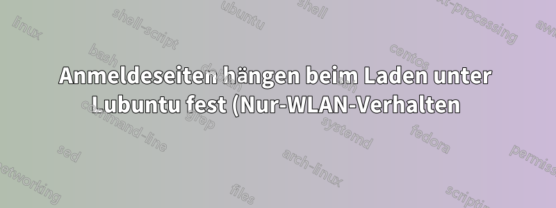 Anmeldeseiten hängen beim Laden unter Lubuntu fest (Nur-WLAN-Verhalten)