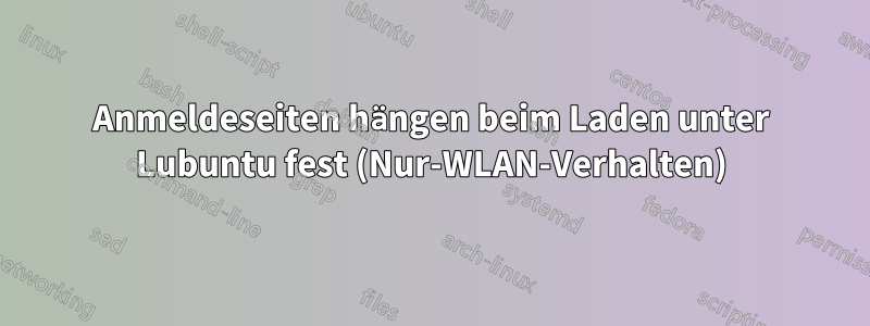 Anmeldeseiten hängen beim Laden unter Lubuntu fest (Nur-WLAN-Verhalten)