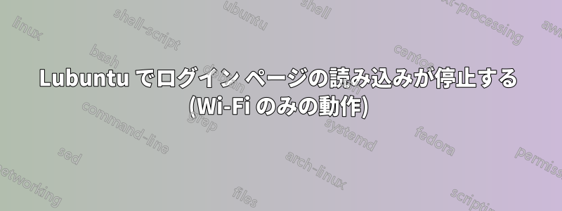 Lubuntu でログイン ページの読み込みが停止する (Wi-Fi のみの動作)