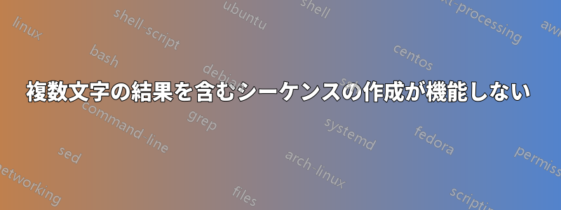 複数文字の結果を含むシーケンスの作成が機能しない