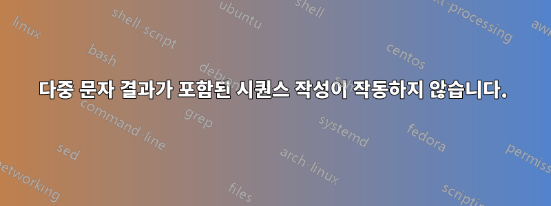 다중 문자 결과가 포함된 시퀀스 작성이 작동하지 않습니다.