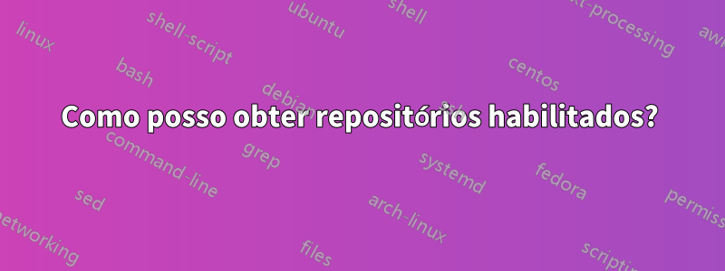 Como posso obter repositórios habilitados?