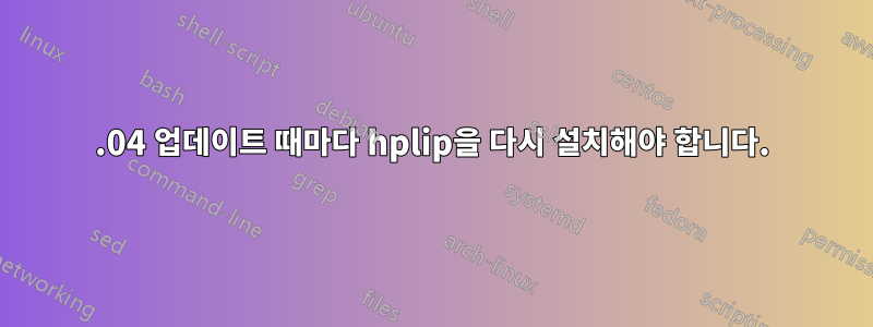 16.04 업데이트 때마다 hplip을 다시 설치해야 합니다.