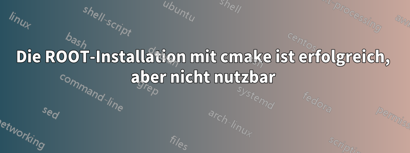 Die ROOT-Installation mit cmake ist erfolgreich, aber nicht nutzbar