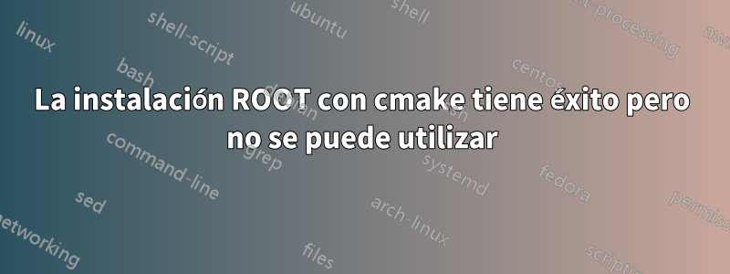 La instalación ROOT con cmake tiene éxito pero no se puede utilizar