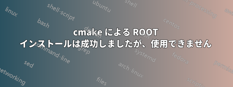 cmake による ROOT インストールは成功しましたが、使用できません