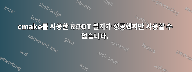 cmake를 사용한 ROOT 설치가 성공했지만 사용할 수 없습니다.