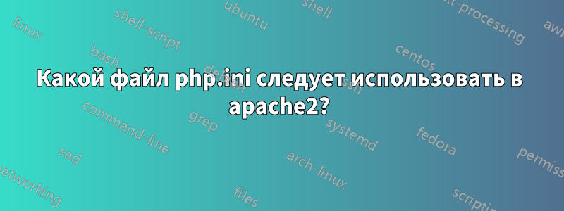 Какой файл php.ini следует использовать в apache2?