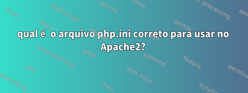 qual é o arquivo php.ini correto para usar no Apache2?