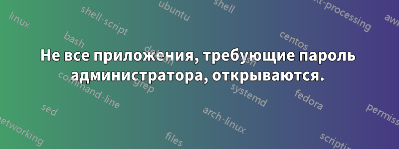 Не все приложения, требующие пароль администратора, открываются.