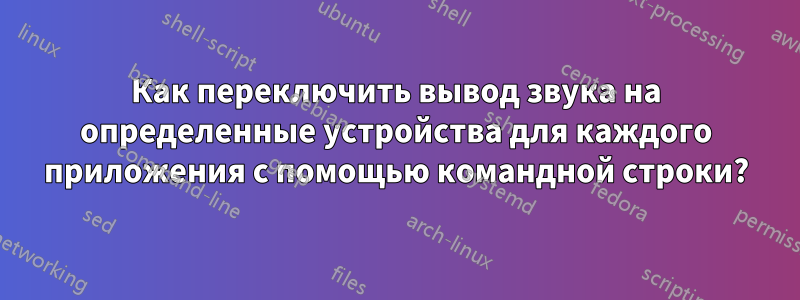 Как переключить вывод звука на определенные устройства для каждого приложения с помощью командной строки?