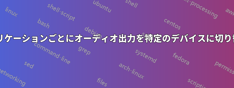 コマンドラインを使用して、アプリケーションごとにオーディオ出力を特定のデバイスに切り替えるにはどうすればよいですか?