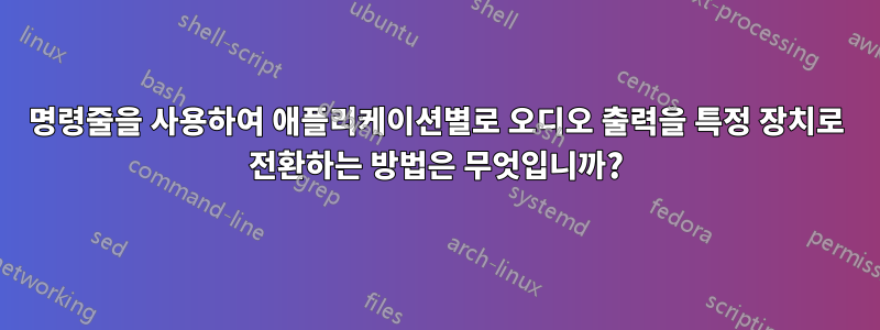 명령줄을 사용하여 애플리케이션별로 오디오 출력을 특정 장치로 전환하는 방법은 무엇입니까?