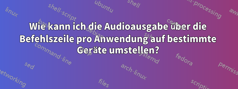 Wie kann ich die Audioausgabe über die Befehlszeile pro Anwendung auf bestimmte Geräte umstellen?