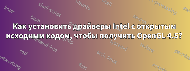 Как установить драйверы Intel с открытым исходным кодом, чтобы получить OpenGL 4.5?