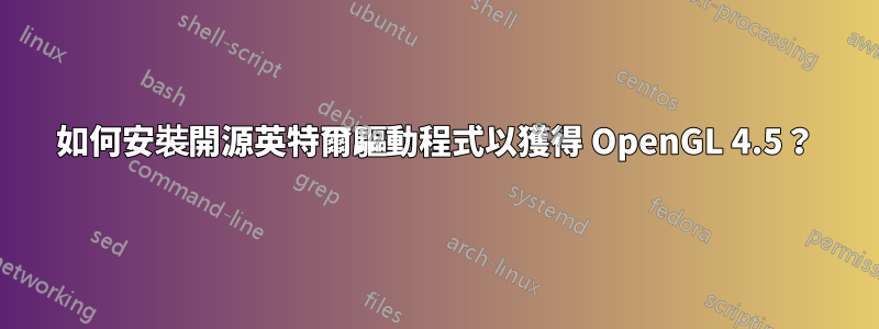 如何安裝開源英特爾驅動程式以獲得 OpenGL 4.5？