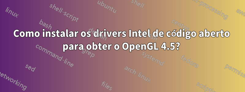 Como instalar os drivers Intel de código aberto para obter o OpenGL 4.5?