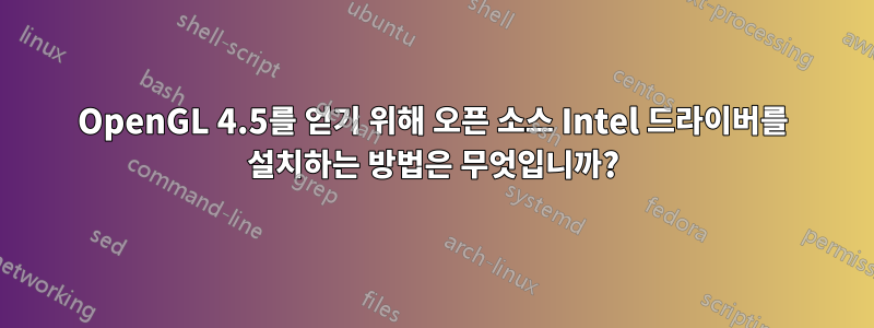 OpenGL 4.5를 얻기 위해 오픈 소스 Intel 드라이버를 설치하는 방법은 무엇입니까?