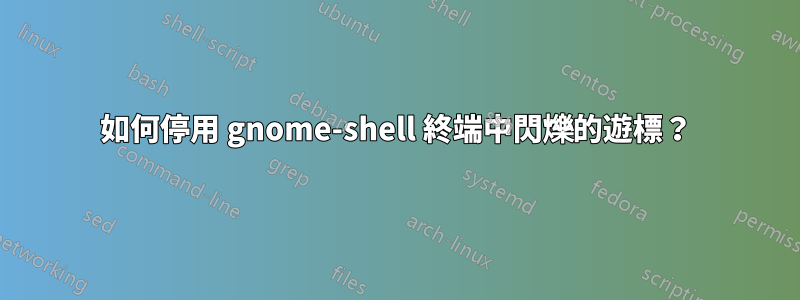 如何停用 gnome-shell 終端中閃爍的遊標？