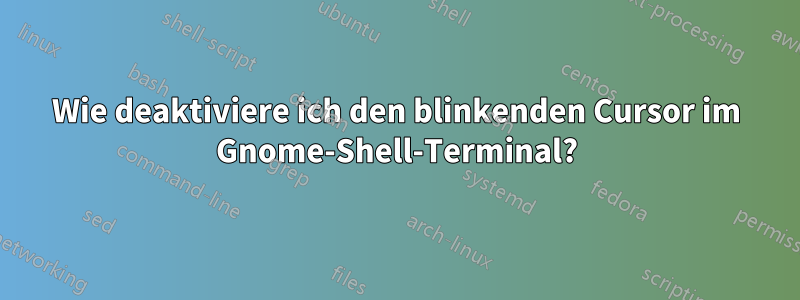 Wie deaktiviere ich den blinkenden Cursor im Gnome-Shell-Terminal?