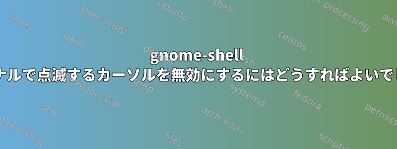 gnome-shell のターミナルで点滅するカーソルを無効にするにはどうすればよいでしょうか?