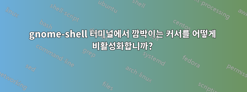 gnome-shell 터미널에서 깜박이는 커서를 어떻게 비활성화합니까?