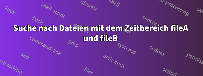 Suche nach Dateien mit dem Zeitbereich fileA und fileB