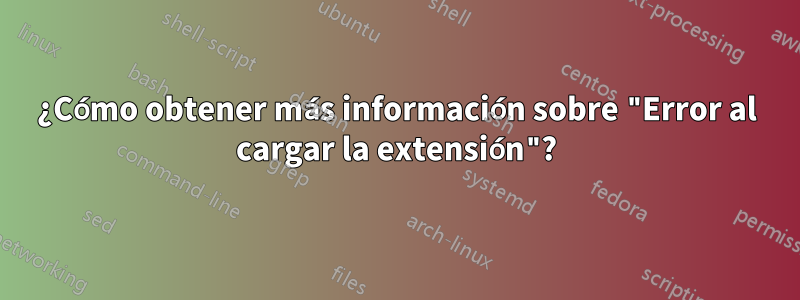 ¿Cómo obtener más información sobre "Error al cargar la extensión"?