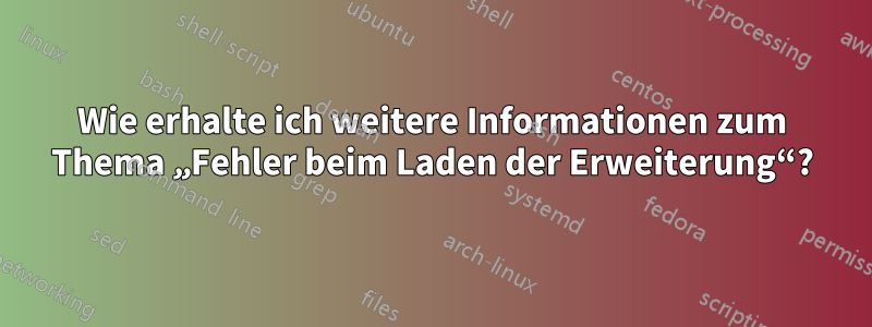 Wie erhalte ich weitere Informationen zum Thema „Fehler beim Laden der Erweiterung“?