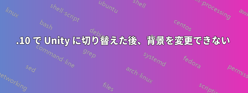 17.10 で Unity に切り替えた後、背景を変更できない