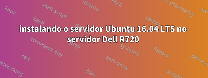 instalando o servidor Ubuntu 16.04 LTS no servidor Dell R720