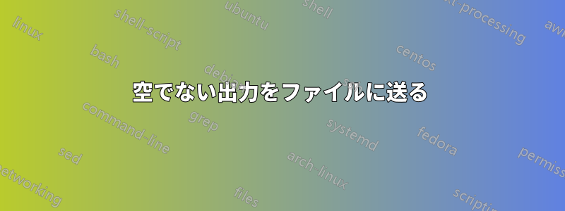 空でない出力をファイルに送る