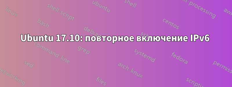 Ubuntu 17.10: повторное включение IPv6