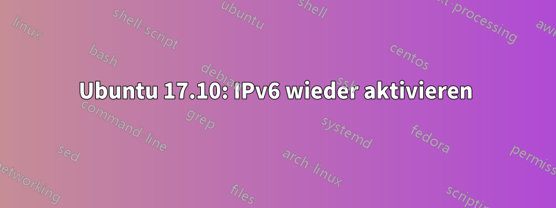 Ubuntu 17.10: IPv6 wieder aktivieren